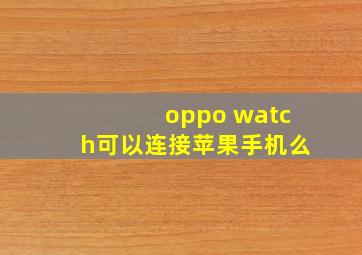 oppo watch可以连接苹果手机么